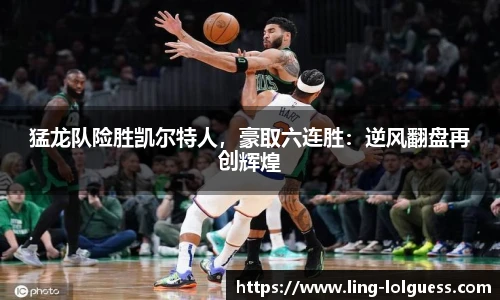 猛龙队险胜凯尔特人,豪取六连胜:逆风翻盘再创辉煌
