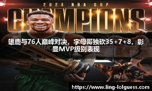 雄鹿与76人巅峰对决,字母哥独砍35+7+8,彰显MVP级别表现