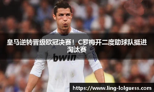 皇马逆转晋级欧冠决赛!C罗梅开二度助球队挺进淘汰赛