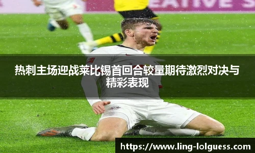 热刺主场迎战莱比锡首回合较量期待激烈对决与精彩表现