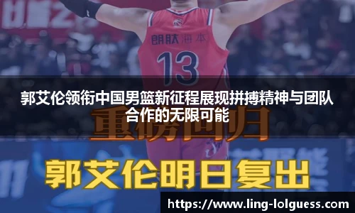 郭艾伦领衔中国男篮新征程展现拼搏精神与团队合作的无限可能