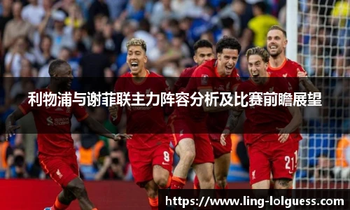 利物浦与谢菲联主力阵容分析及比赛前瞻展望