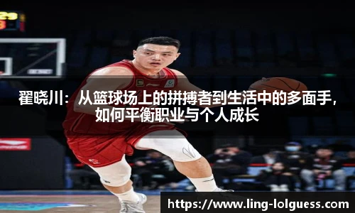 翟晓川:从篮球场上的拼搏者到生活中的多面手,如何平衡职业与个人成长