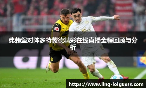 弗赖堡对阵多特蒙德精彩在线直播全程回顾与分析